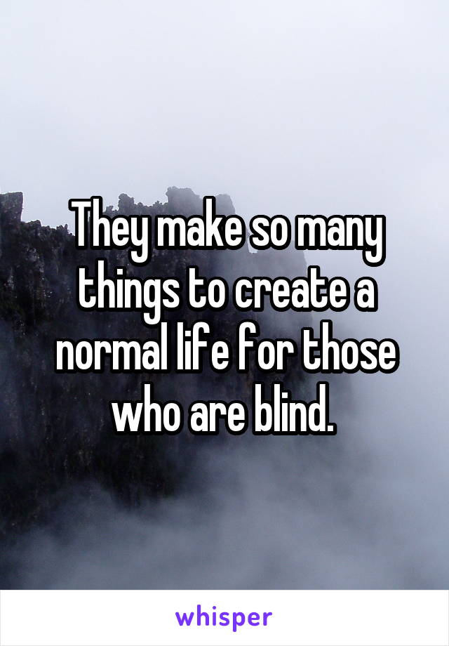 They make so many things to create a normal life for those who are blind. 