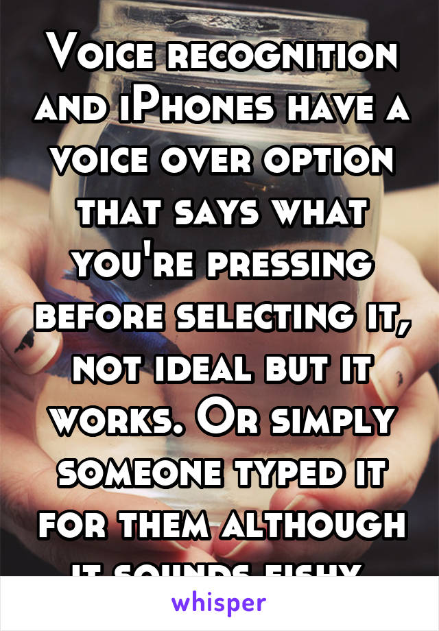 Voice recognition and iPhones have a voice over option that says what you're pressing before selecting it, not ideal but it works. Or simply someone typed it for them although it sounds fishy.