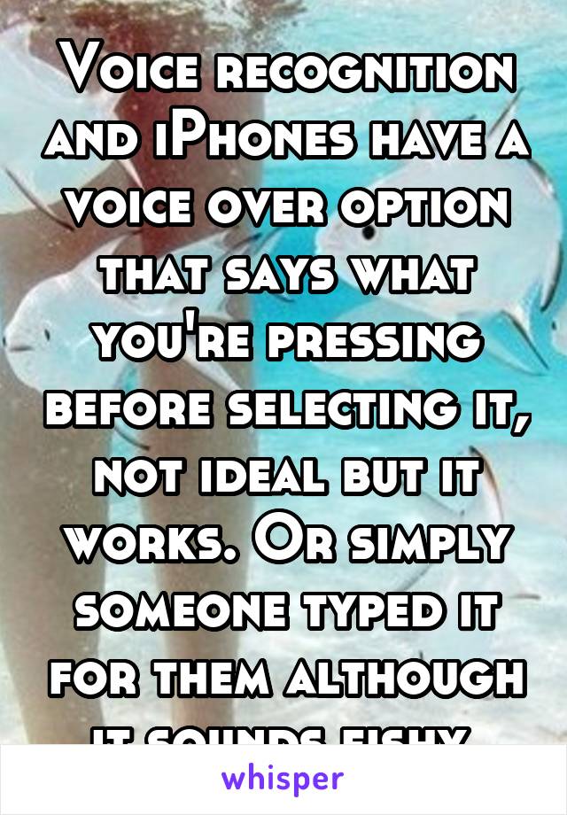 Voice recognition and iPhones have a voice over option that says what you're pressing before selecting it, not ideal but it works. Or simply someone typed it for them although it sounds fishy.