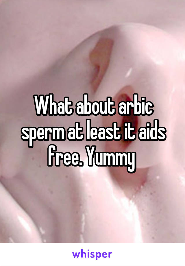 What about arbic sperm at least it aids free. Yummy 