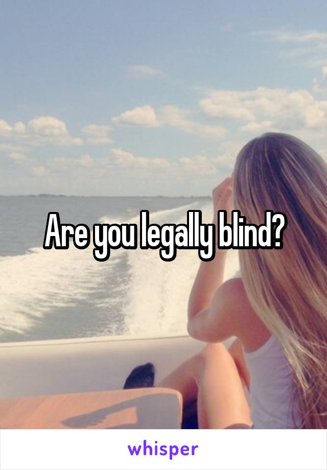 Are you legally blind?