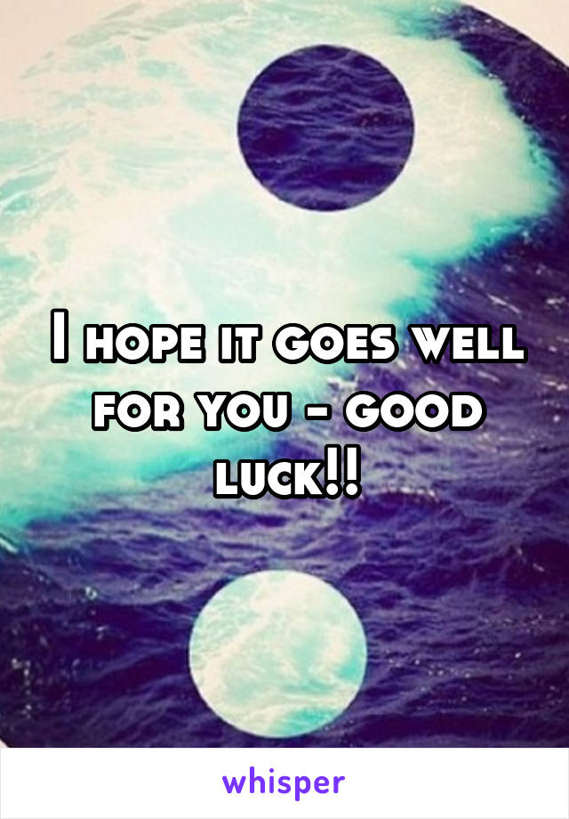 I hope it goes well for you - good luck!!