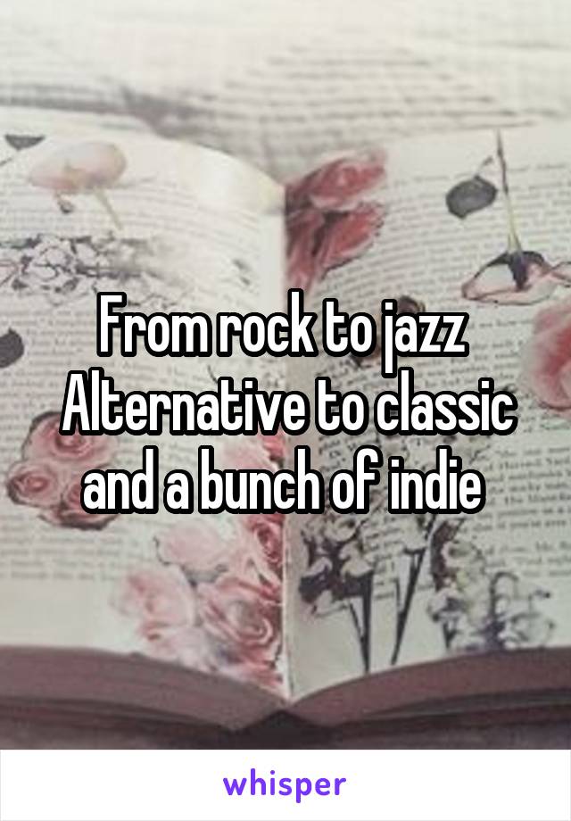 From rock to jazz 
Alternative to classic and a bunch of indie 