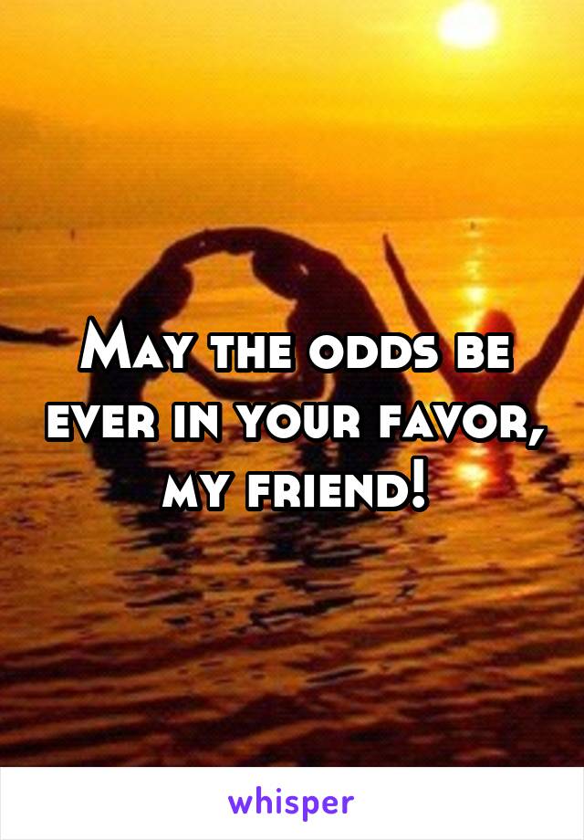 May the odds be ever in your favor, my friend!