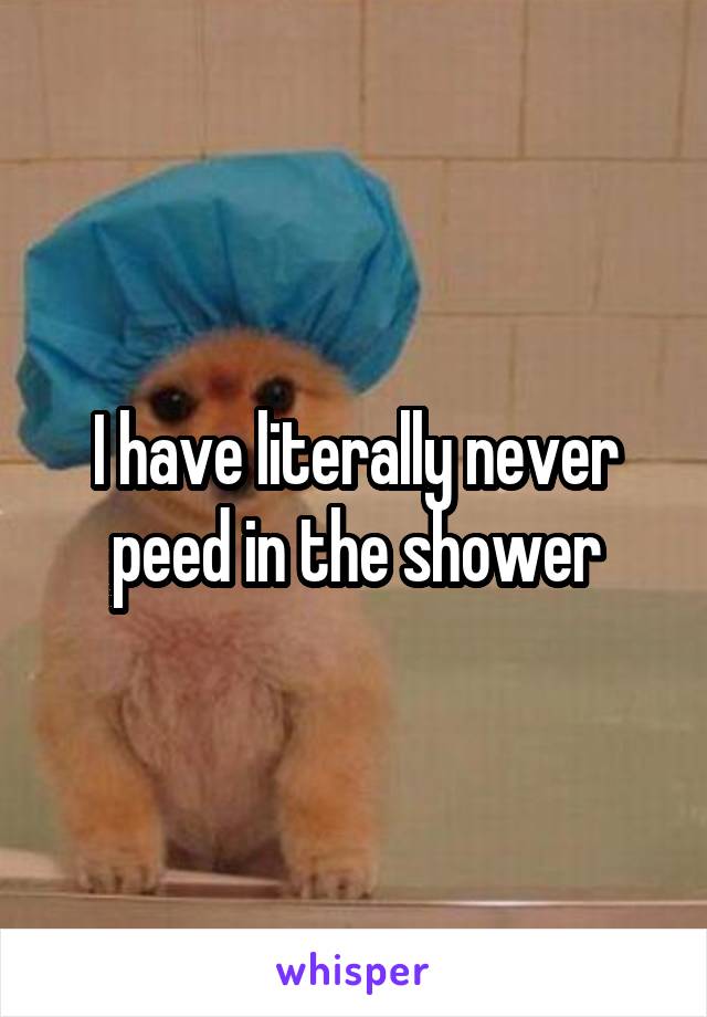 I have literally never peed in the shower