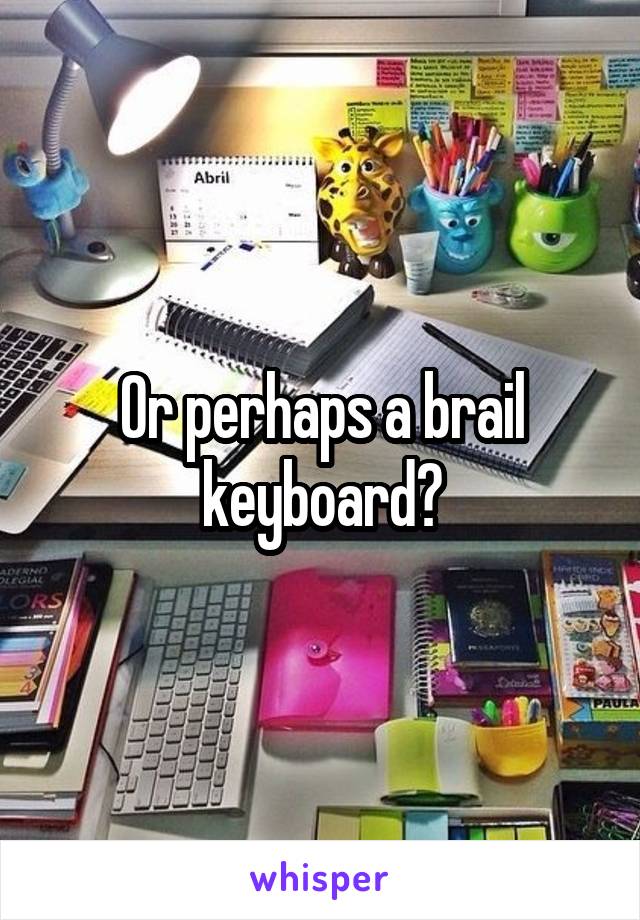 Or perhaps a brail keyboard?