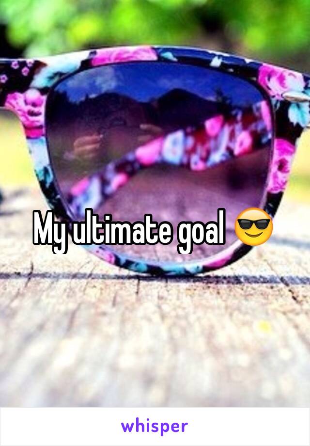 My ultimate goal 😎