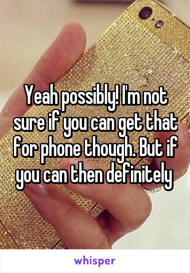 Yeah possibly! I'm not sure if you can get that for phone though. But if you can then definitely 