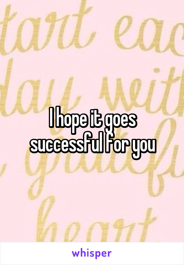 I hope it goes successful for you