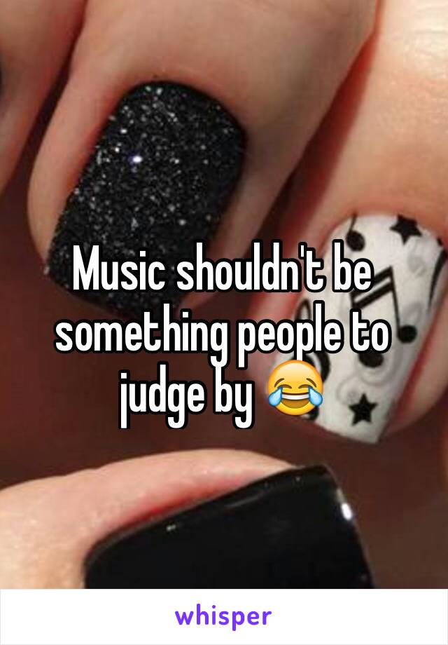 Music shouldn't be something people to judge by 😂