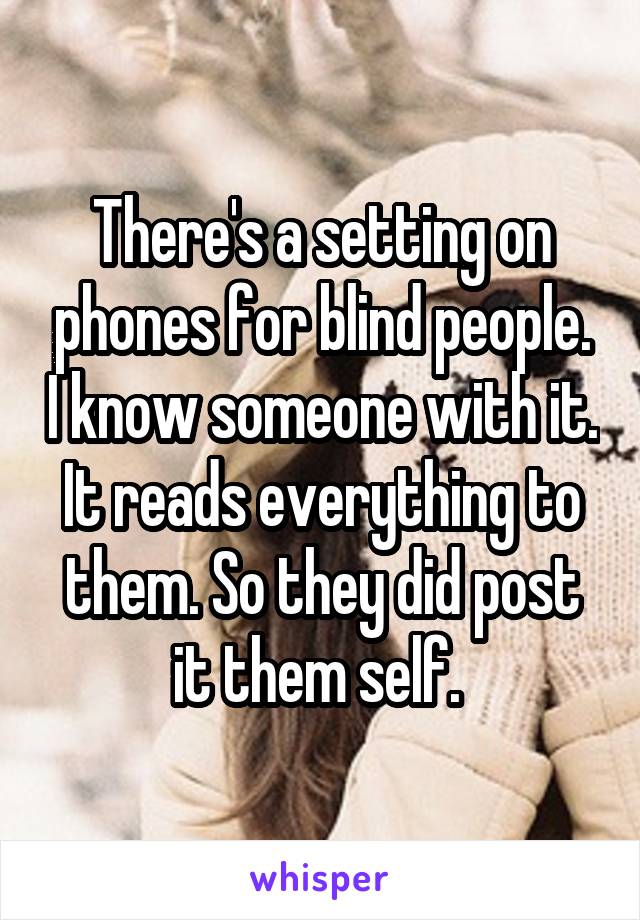 There's a setting on phones for blind people. I know someone with it. It reads everything to them. So they did post it them self. 