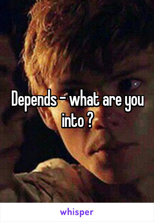 Depends - what are you into ?