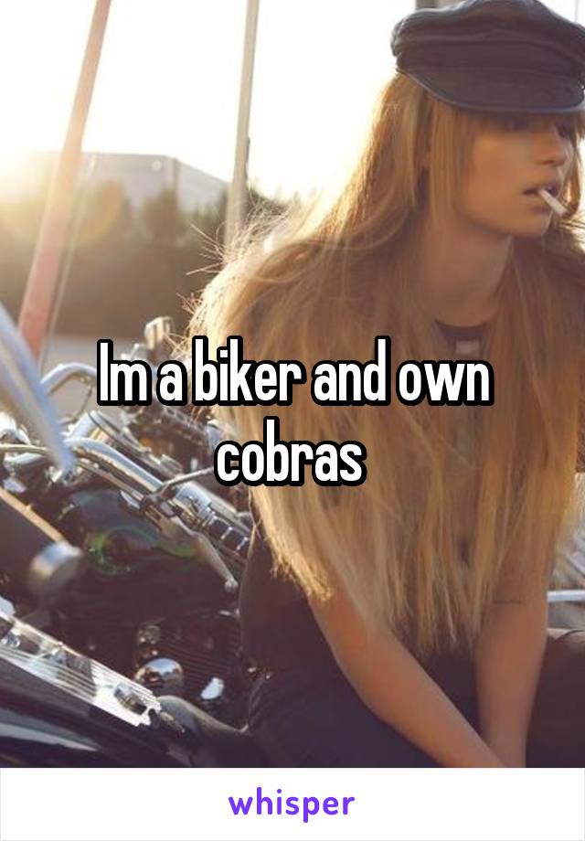 Im a biker and own cobras 