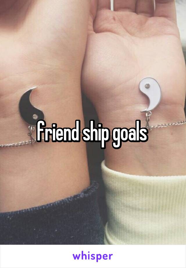 friend ship goals 