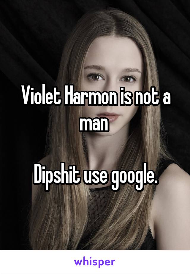 Violet Harmon is not a man 

Dipshit use google.