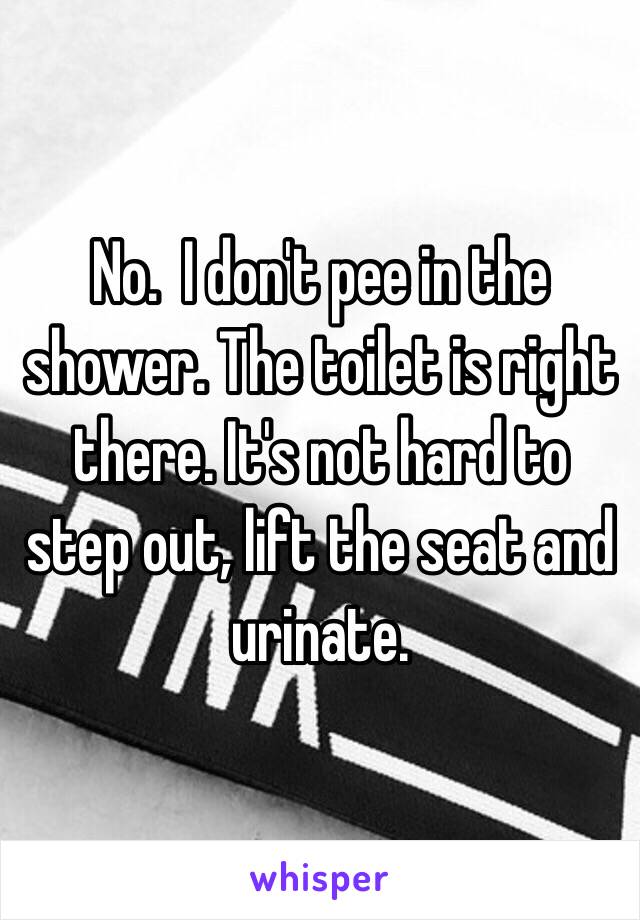 No.  I don't pee in the shower. The toilet is right there. It's not hard to step out, lift the seat and urinate. 