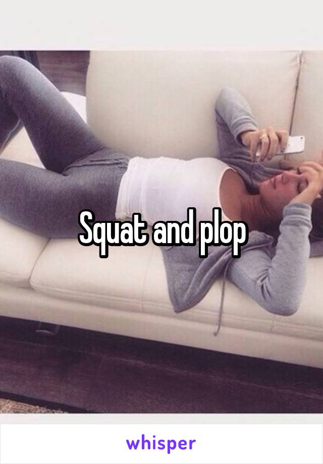 Squat and plop