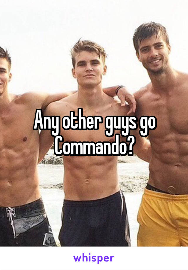 Any other guys go Commando?