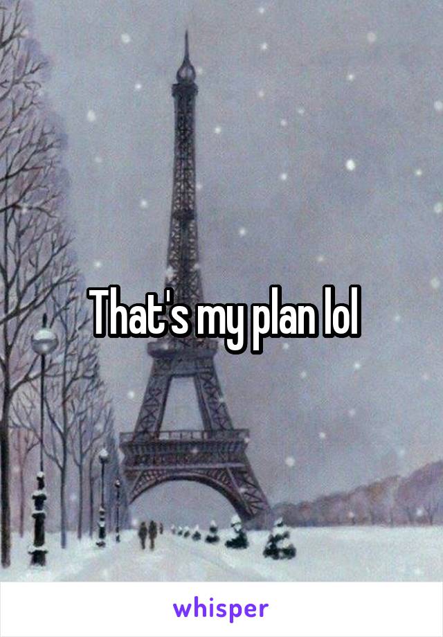 That's my plan lol