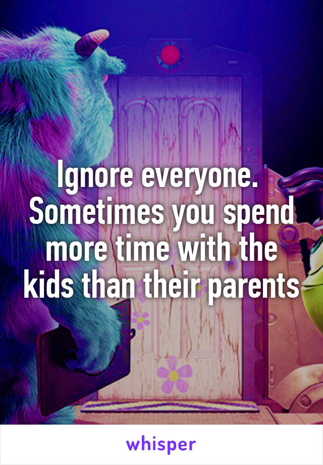Ignore everyone.  Sometimes you spend more time with the kids than their parents