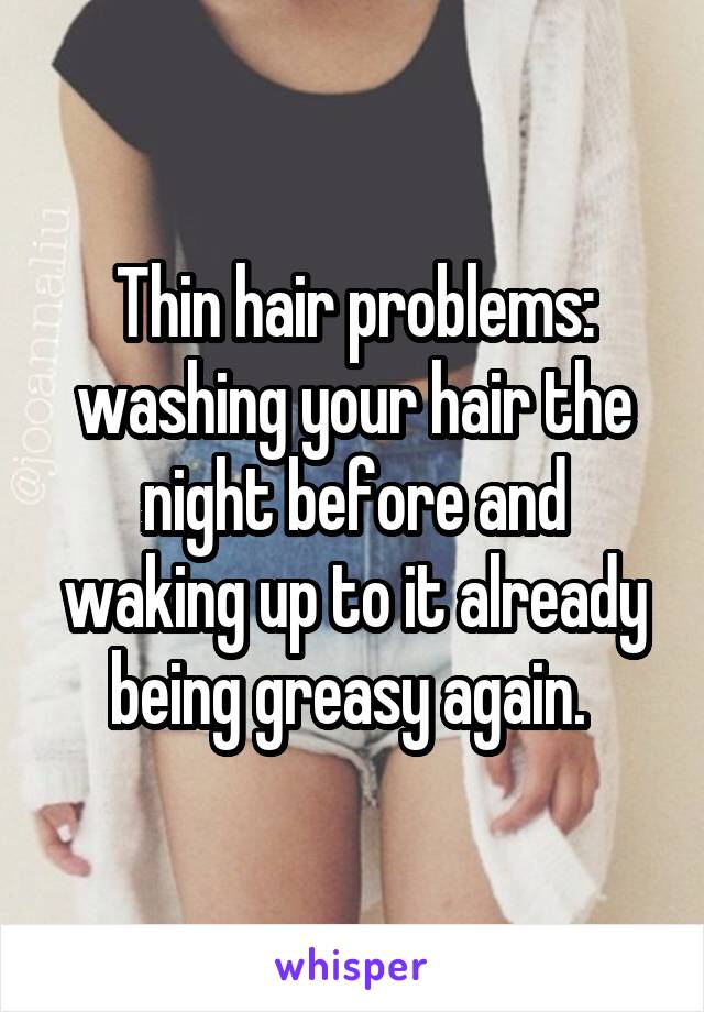 Thin hair problems: washing your hair the night before and waking up to it already being greasy again. 