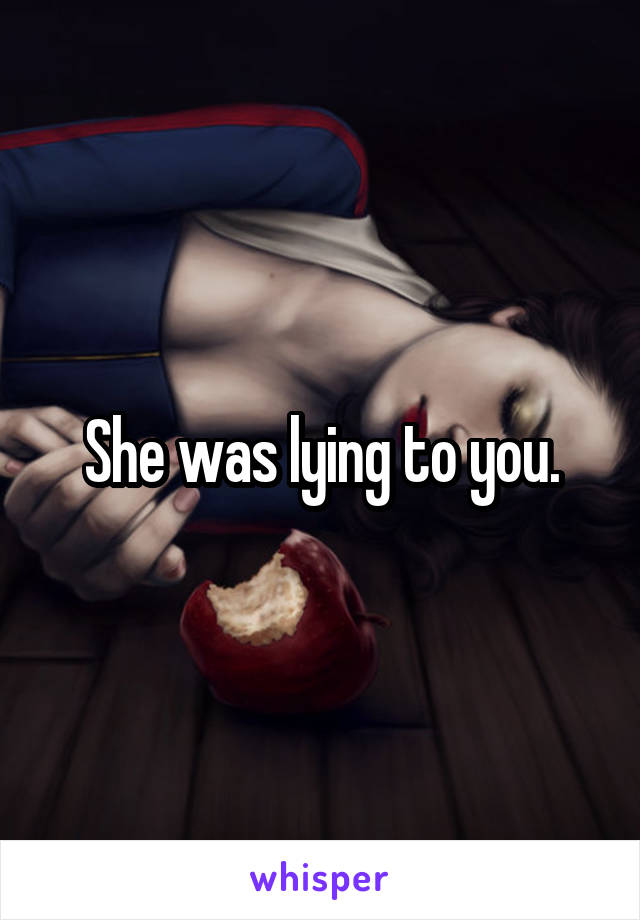She was lying to you.