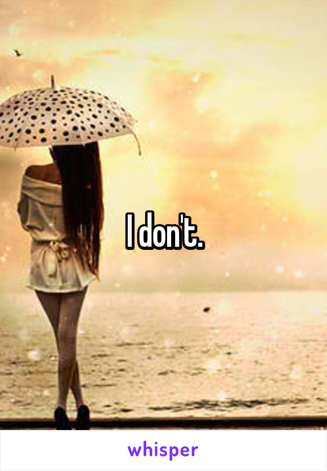 I don't.