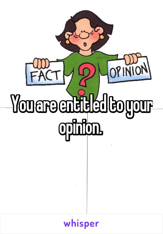 You are entitled to your opinion. 