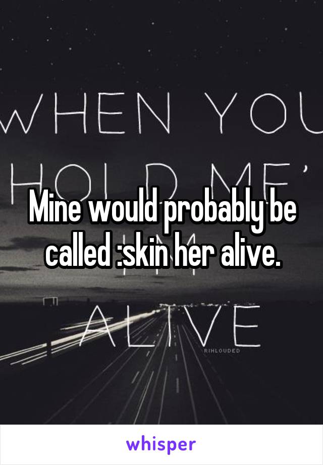 Mine would probably be called :skin her alive.
