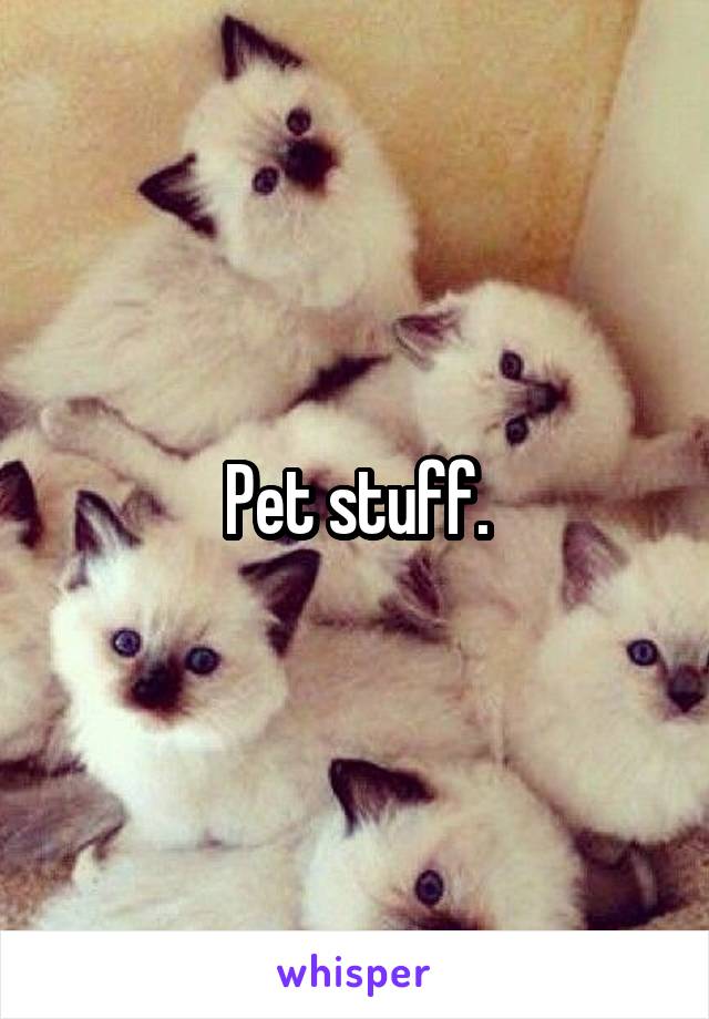 Pet stuff.