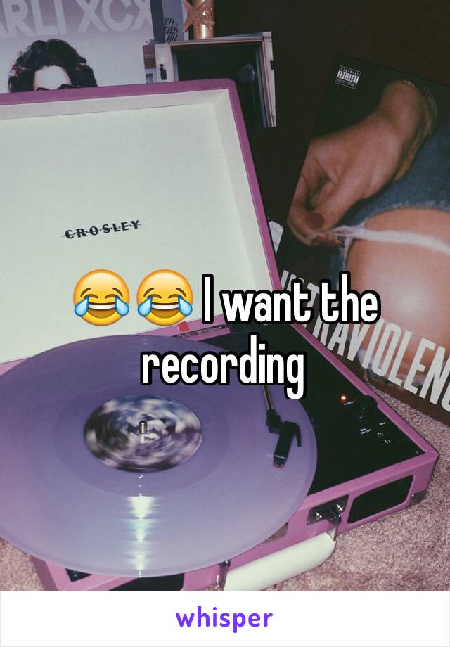 😂😂 I want the recording 