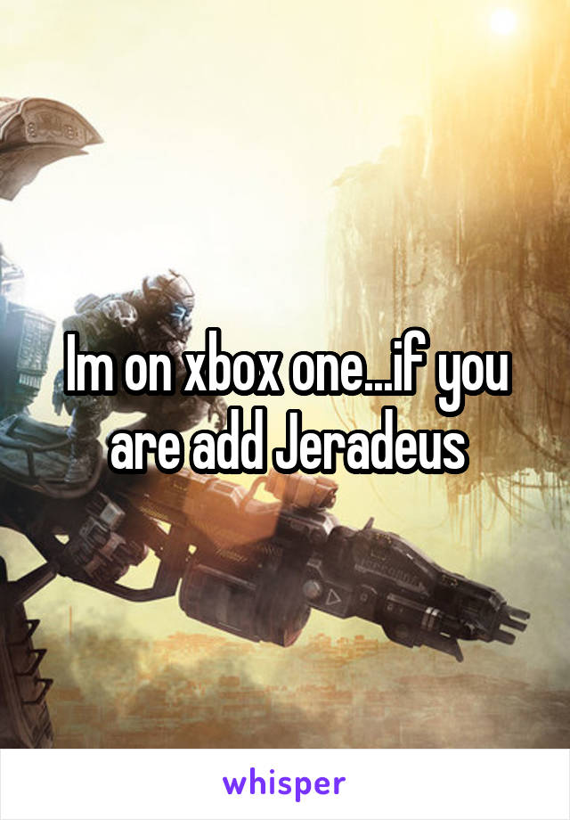 Im on xbox one...if you are add Jeradeus