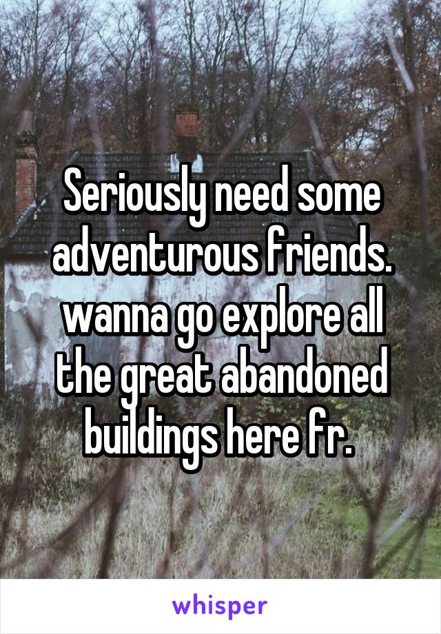 Seriously need some adventurous friends. wanna go explore all the great abandoned buildings here fr. 