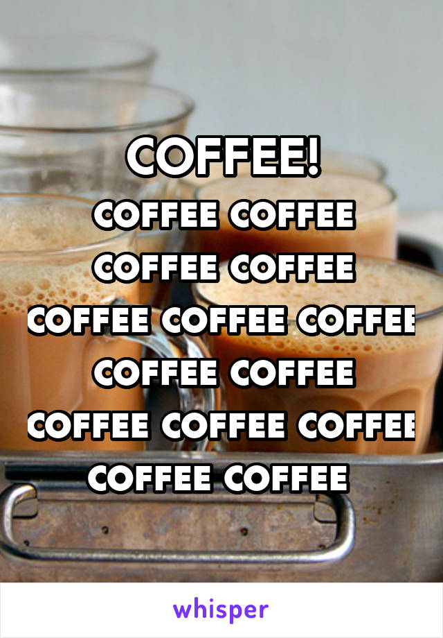 COFFEE!
coffee coffee coffee coffee coffee coffee coffee coffee coffee coffee coffee coffee coffee coffee 