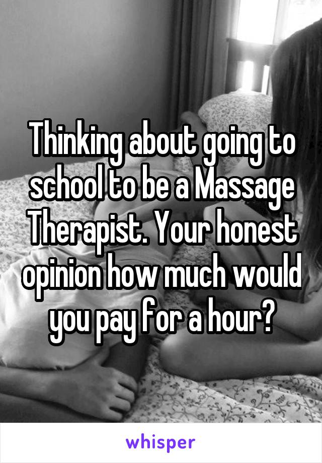 Thinking about going to school to be a Massage Therapist. Your honest opinion how much would you pay for a hour?