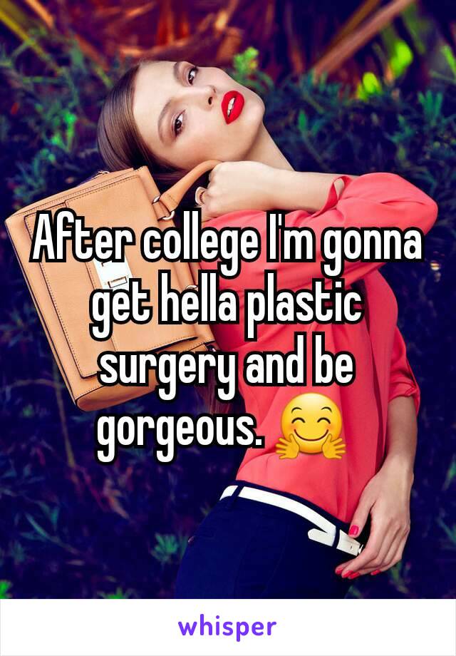 After college I'm gonna get hella plastic surgery and be gorgeous. 🤗 