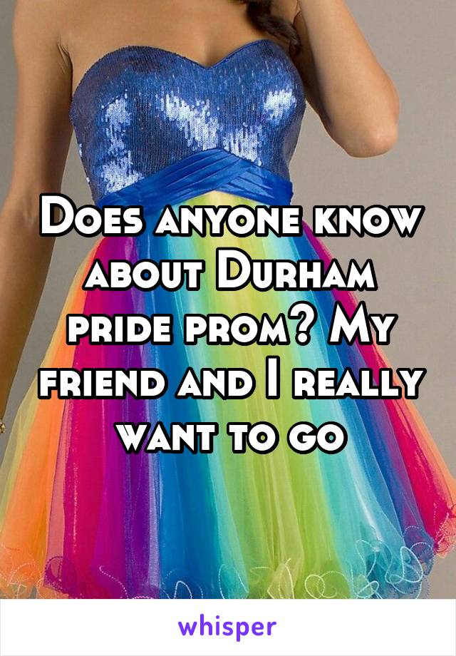 Does anyone know about Durham pride prom? My friend and I really want to go