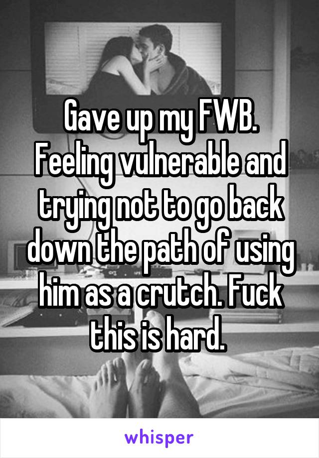 Gave up my FWB.
Feeling vulnerable and trying not to go back down the path of using him as a crutch. Fuck this is hard. 