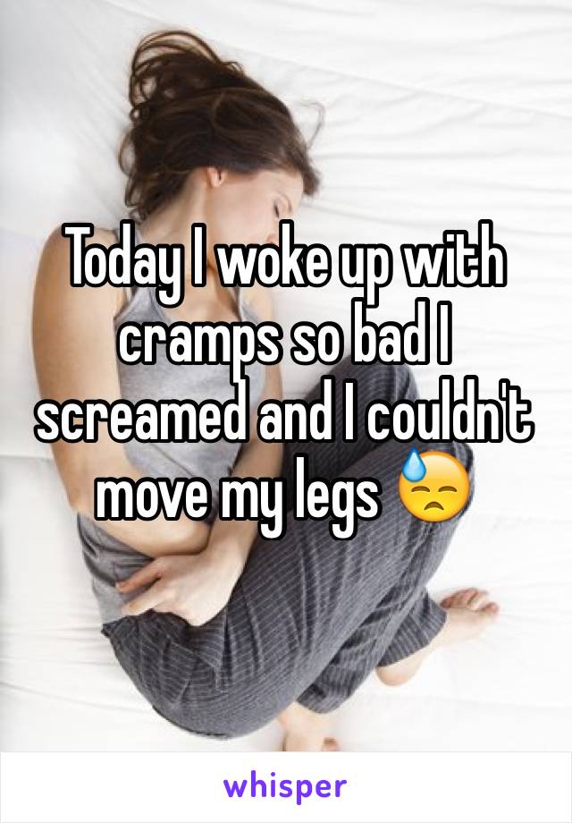 Today I woke up with cramps so bad I screamed and I couldn't move my legs 😓