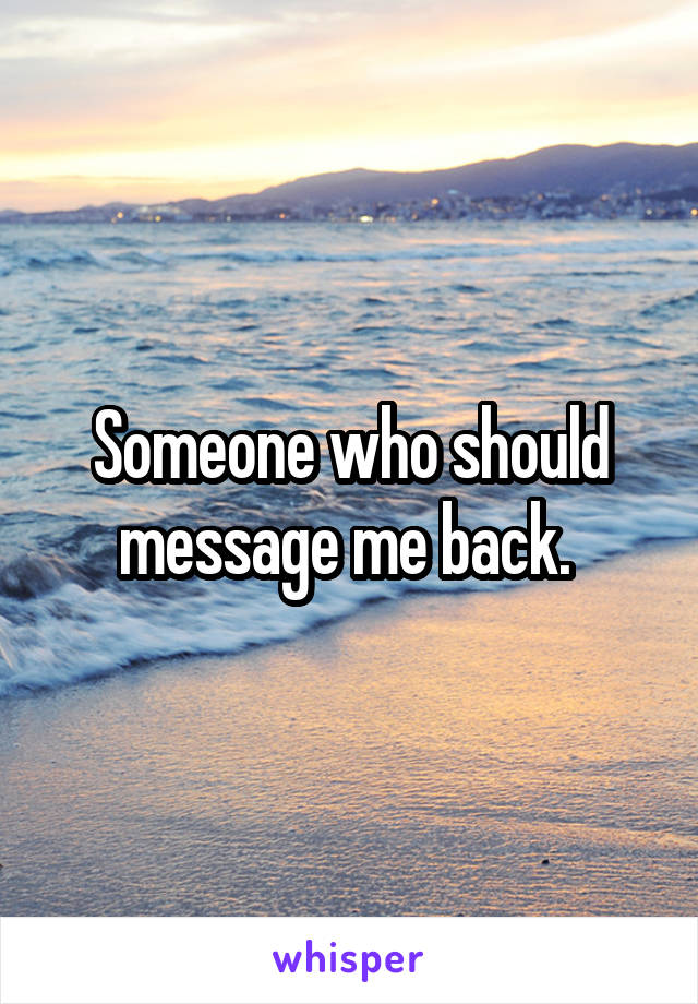 Someone who should message me back. 