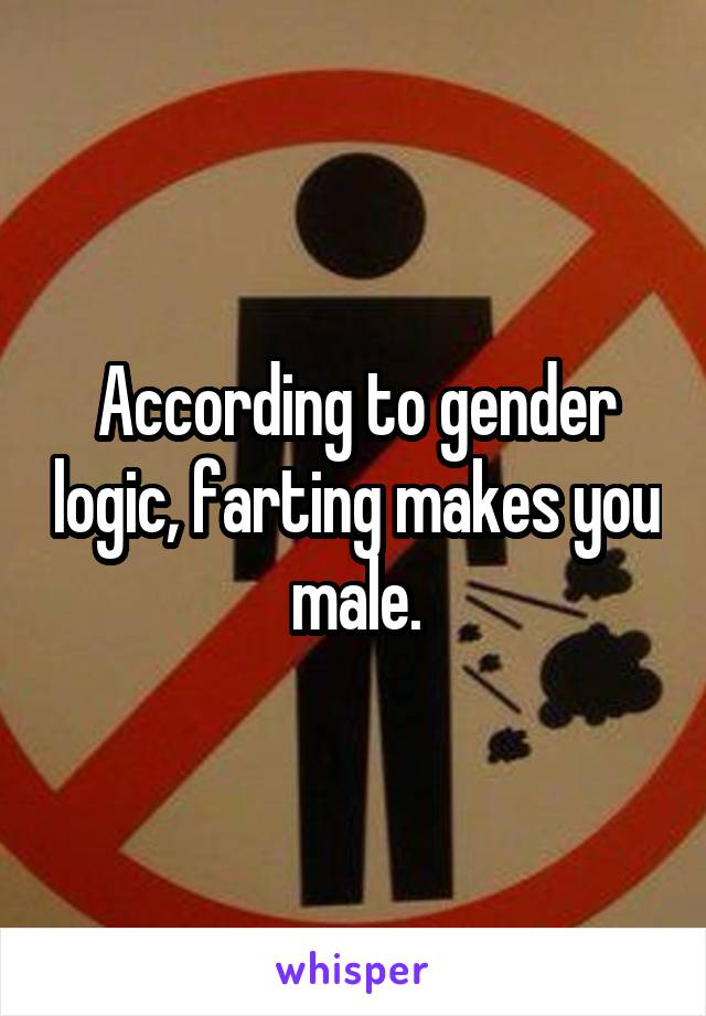 According to gender logic, farting makes you male.