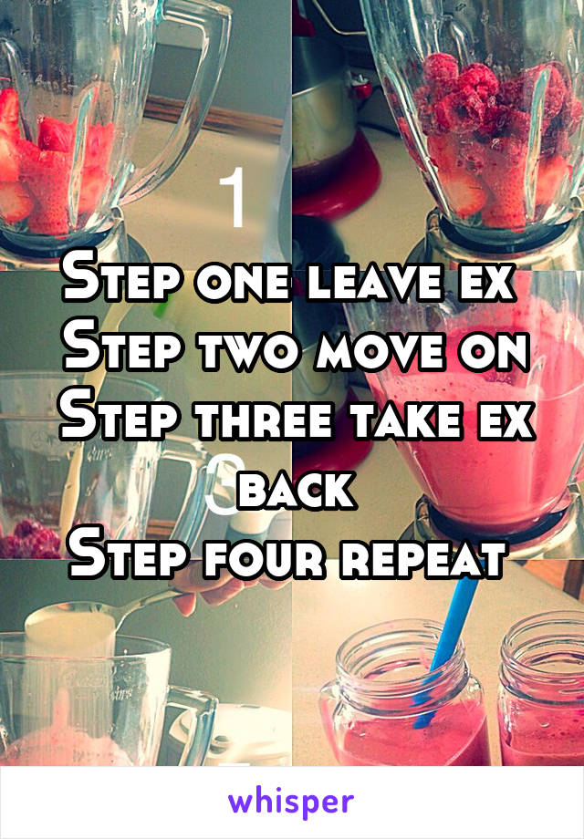 Step one leave ex 
Step two move on
Step three take ex back
Step four repeat 