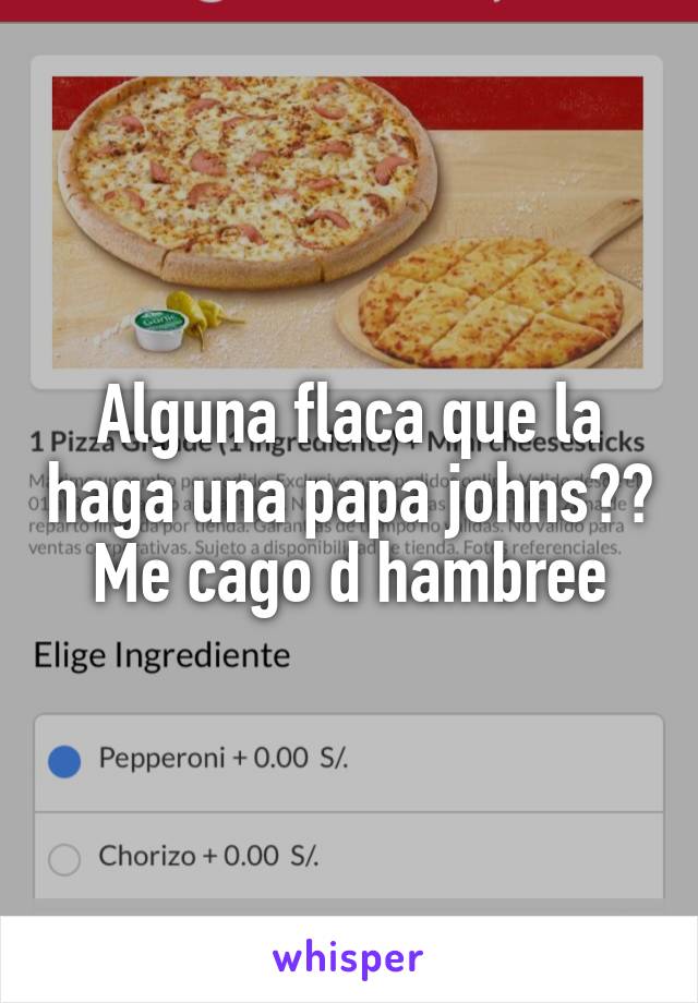 Alguna flaca que la haga una papa johns?? Me cago d hambree