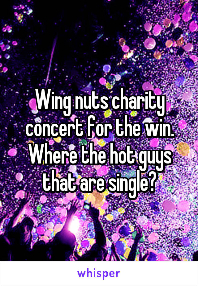 Wing nuts charity concert for the win. Where the hot guys that are single?