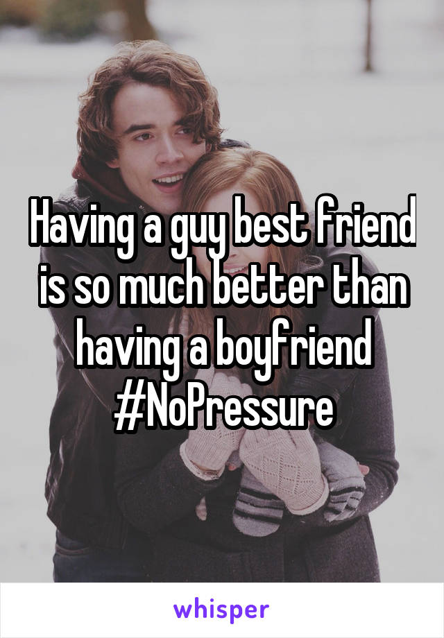 Having a guy best friend is so much better than having a boyfriend #NoPressure