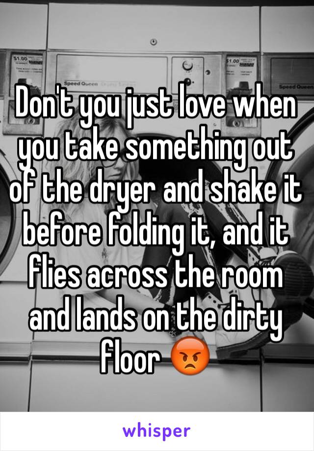 Don't you just love when you take something out of the dryer and shake it before folding it, and it flies across the room and lands on the dirty floor 😡