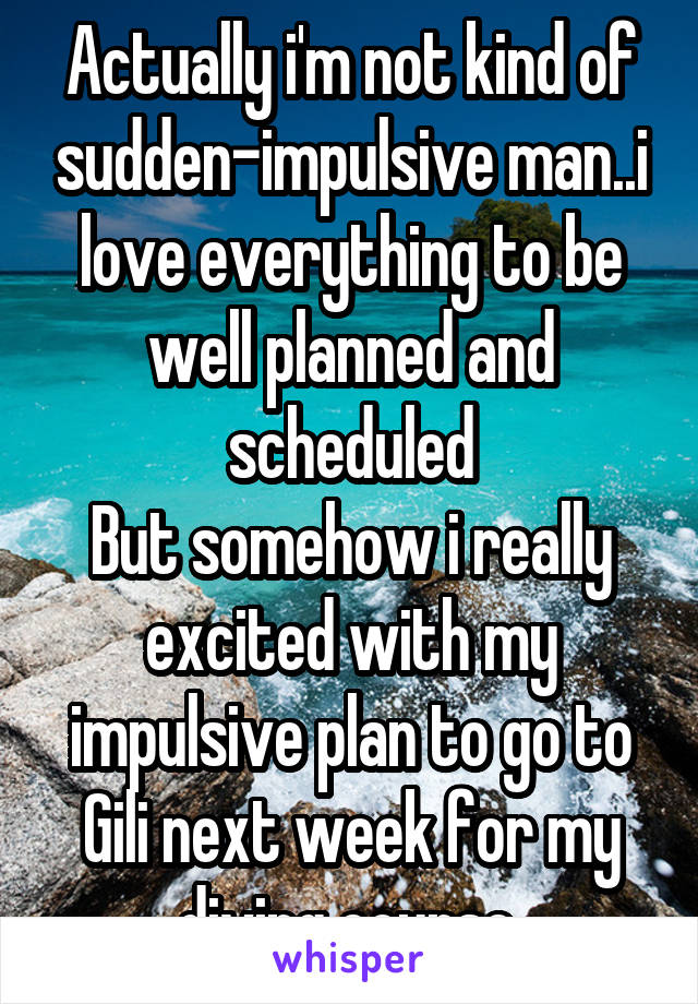 Actually i'm not kind of sudden-impulsive man..i love everything to be well planned and scheduled
But somehow i really excited with my impulsive plan to go to Gili next week for my diving course 