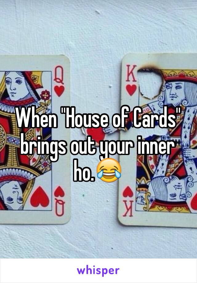 When "House of Cards" brings out your inner ho.😂