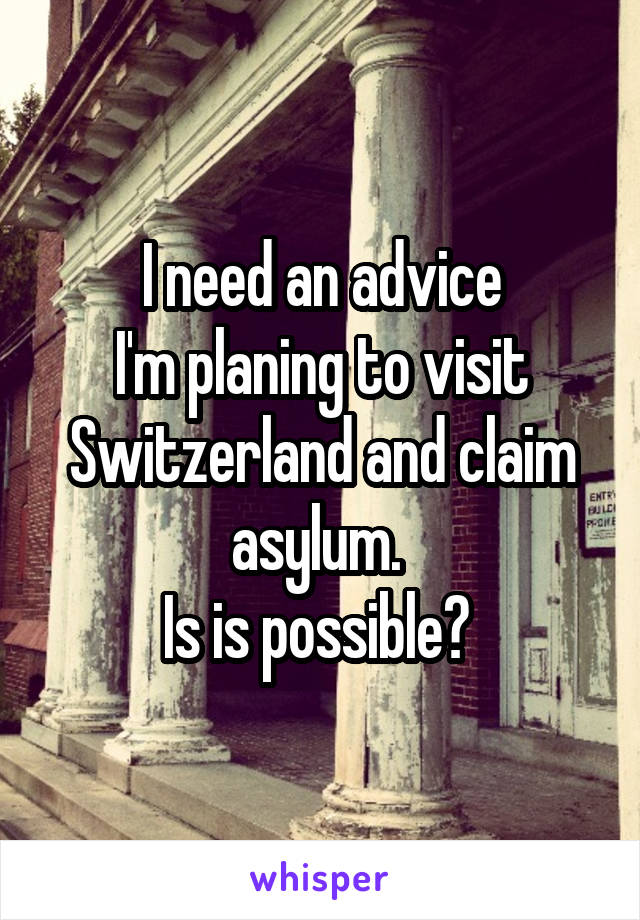 I need an advice
I'm planing to visit Switzerland and claim asylum. 
Is is possible? 