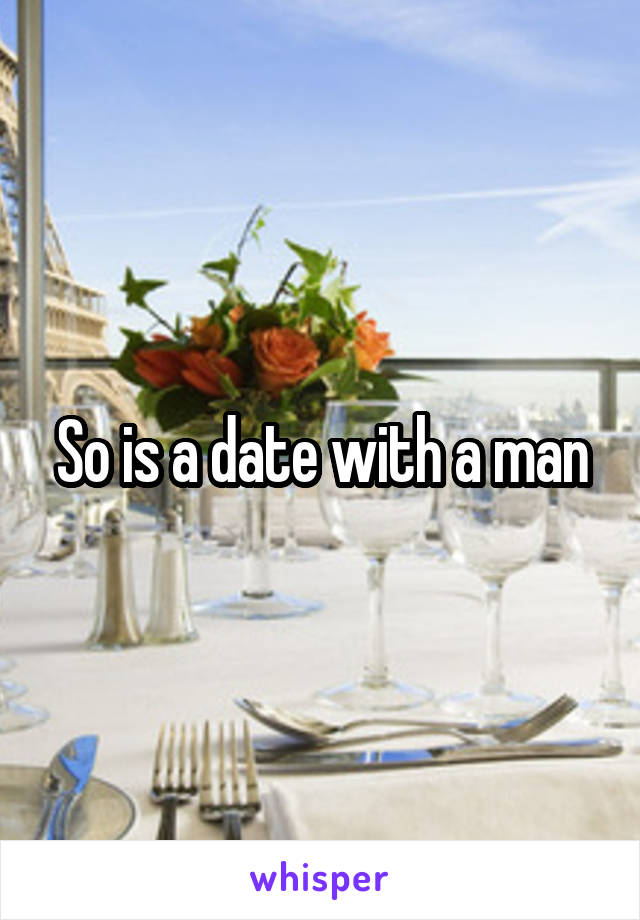 So is a date with a man